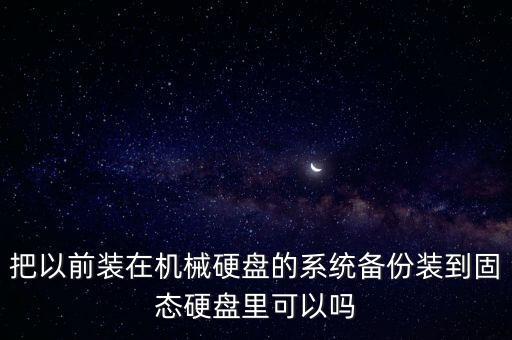 把以前裝在機(jī)械硬盤的系統(tǒng)備份裝到固態(tài)硬盤里可以嗎