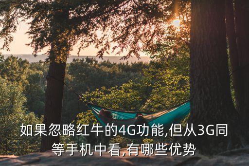 如果忽略紅牛的4G功能,但從3G同等手機中看,有哪些優(yōu)勢