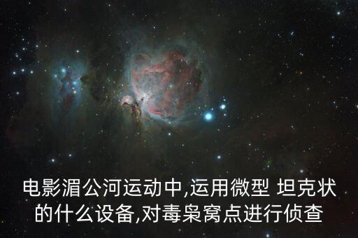 電影湄公河運動中,運用微型 坦克狀的什么設(shè)備,對毒梟窩點進行偵查