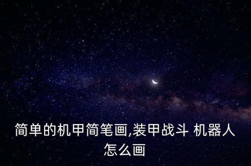 簡(jiǎn)單的機(jī)甲簡(jiǎn)筆畫,裝甲戰(zhàn)斗 機(jī)器人怎么畫
