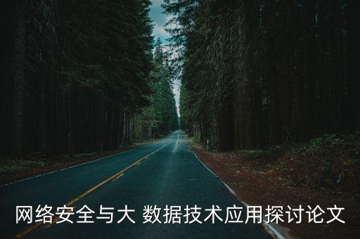 網(wǎng)絡(luò)安全與大 數(shù)據(jù)技術(shù)應(yīng)用探討論文