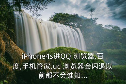 iPhone4s進QQ 瀏覽器,百度,手機管家,uc 瀏覽器會閃退以前都不會誰知...