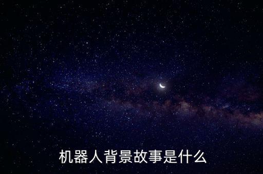  機器人背景故事是什么