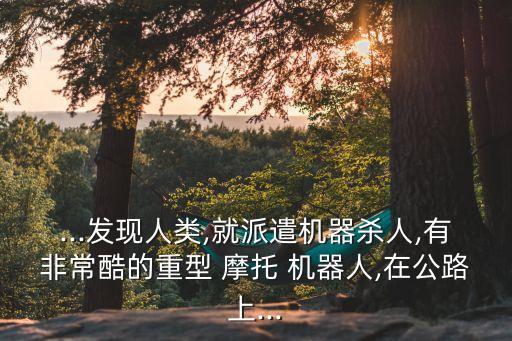 ...發(fā)現(xiàn)人類,就派遣機(jī)器殺人,有非?？岬闹匦?摩托 機(jī)器人,在公路上...
