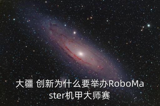 大疆 創(chuàng)新為什么要舉辦RoboMaster機甲大師賽
