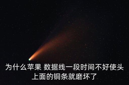 為什么蘋(píng)果 數(shù)據(jù)線(xiàn)一段時(shí)間不好使頭上面的銅條就磨壞了