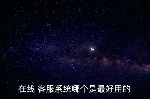 在線 客服系統(tǒng)哪個是最好用的