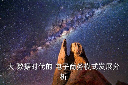 大 數(shù)據(jù)時代的 電子商務模式發(fā)展分析