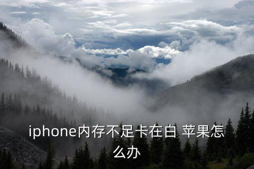 iphone內(nèi)存不足卡在白 蘋果怎么辦