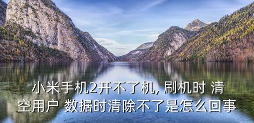 小米刷機清空所有數(shù)據(jù),小米手機刷機后還能恢復以前數(shù)據(jù)嗎