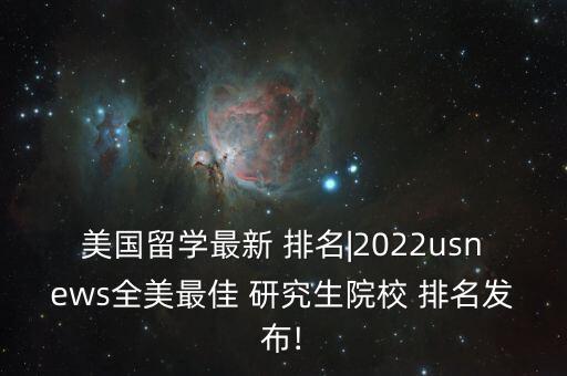 美國留學(xué)最新 排名|2022usnews全美最佳 研究生院校 排名發(fā)布!