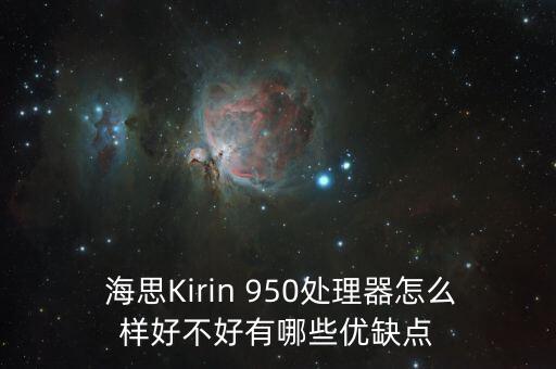  海思Kirin 950處理器怎么樣好不好有哪些優(yōu)缺點