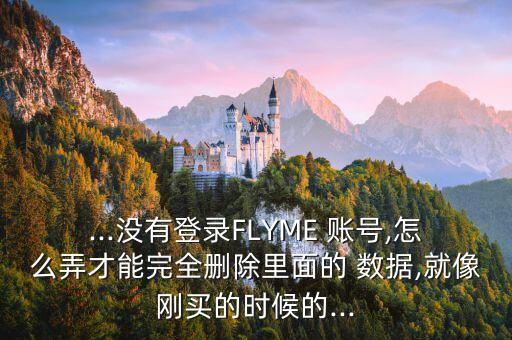 ...沒有登錄FLYME 賬號,怎么弄才能完全刪除里面的 數(shù)據(jù),就像剛買的時候的...