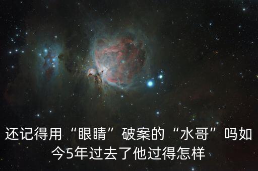 還記得用“眼睛”破案的“水哥”嗎如今5年過去了他過得怎樣