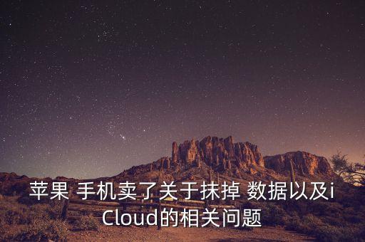 蘋果 手機(jī)賣了關(guān)于抹掉 數(shù)據(jù)以及iCloud的相關(guān)問題