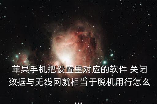  蘋果手機把設(shè)置里對應(yīng)的軟件 關(guān)閉 數(shù)據(jù)與無線網(wǎng)就相當于脫機用行怎么...