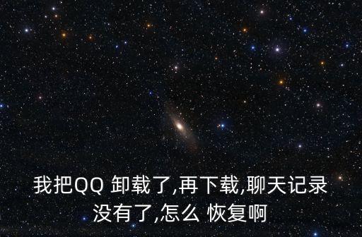 我把QQ 卸載了,再下載,聊天記錄沒有了,怎么 恢復啊