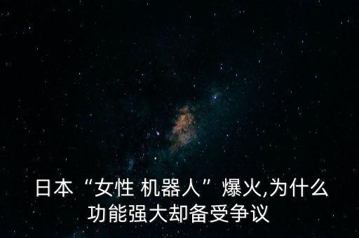  日本“女性 機(jī)器人”爆火,為什么功能強(qiáng)大卻備受爭議