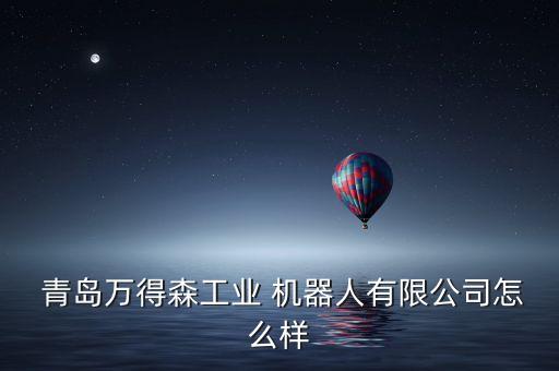  青島萬得森工業(yè) 機(jī)器人有限公司怎么樣