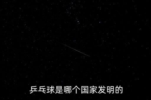  乒乓球是哪個(gè)國(guó)家發(fā)明的