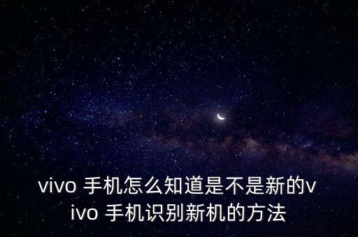 vivo 手機(jī)怎么知道是不是新的vivo 手機(jī)識(shí)別新機(jī)的方法