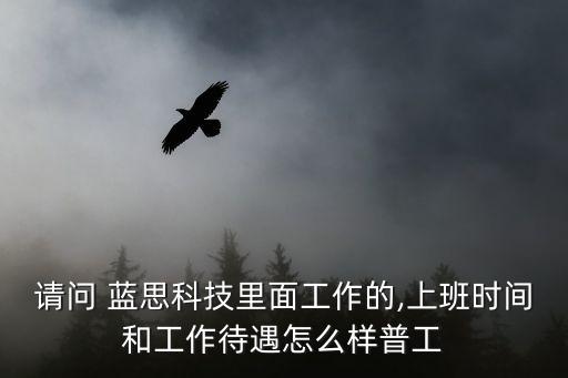 請問 藍(lán)思科技里面工作的,上班時間和工作待遇怎么樣普工