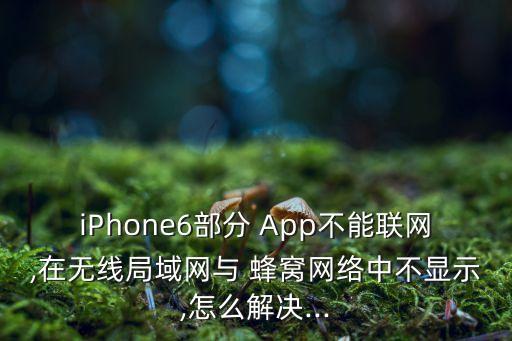 iPhone6部分 App不能聯(lián)網(wǎng),在無線局域網(wǎng)與 蜂窩網(wǎng)絡(luò)中不顯示,怎么解決...