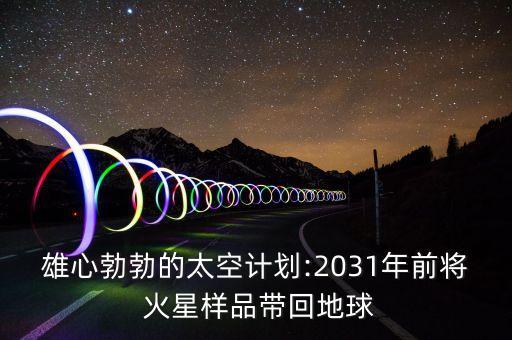 雄心勃勃的太空計劃:2031年前將 火星樣品帶回地球