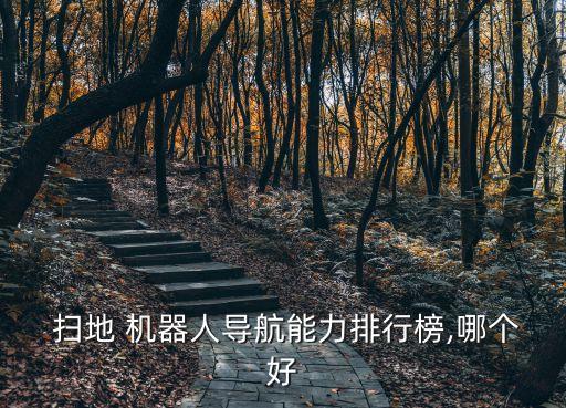  掃地 機器人導(dǎo)航能力排行榜,哪個好