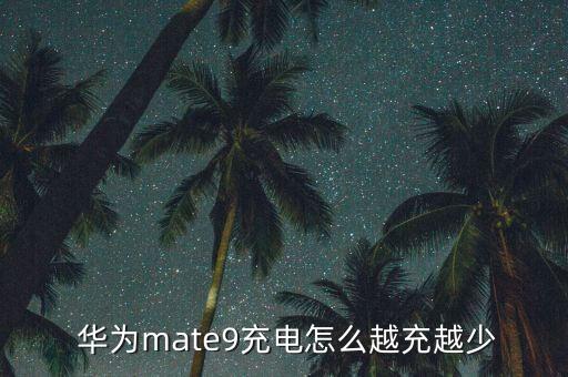 華為mate9充電怎么越充越少