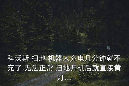 科沃斯 掃地 機器人充電幾分鐘就不充了,無法正常 掃地開機后就直接黃燈...