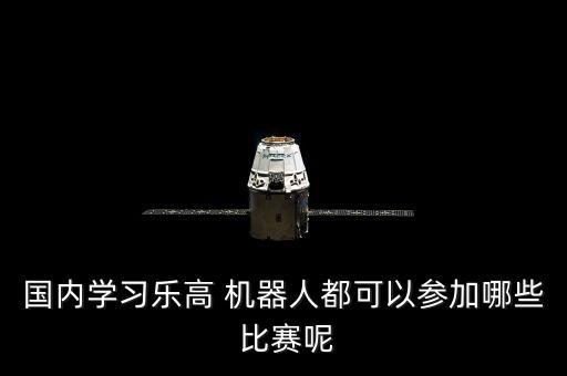 國內(nèi)學(xué)習(xí)樂高 機(jī)器人都可以參加哪些 比賽呢
