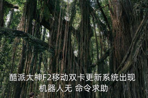 酷派大神F2移動雙卡更新系統(tǒng)出現(xiàn) 機器人無 命令求助
