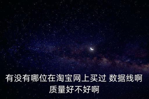 有沒有哪位在淘寶網(wǎng)上買過 數(shù)據(jù)線啊質(zhì)量好不好啊
