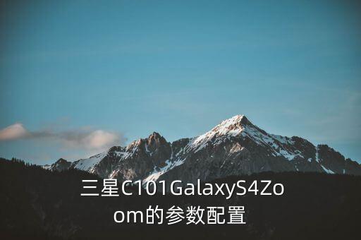  三星C101GalaxyS4Zoom的參數(shù)配置