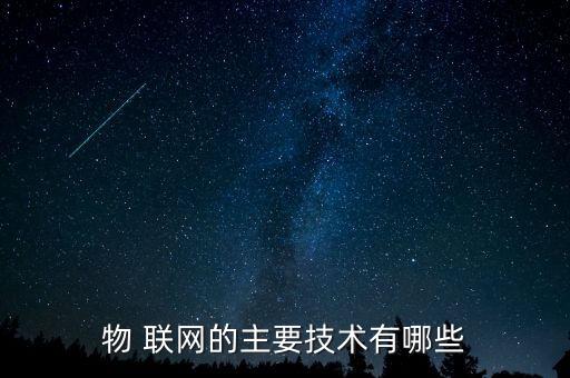 物 聯(lián)網(wǎng)的主要技術(shù)有哪些