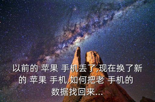 以前的 蘋果 手機(jī)丟了,現(xiàn)在換了新的 蘋果 手機(jī),如何把老 手機(jī)的 數(shù)據(jù)找回來(lái)...