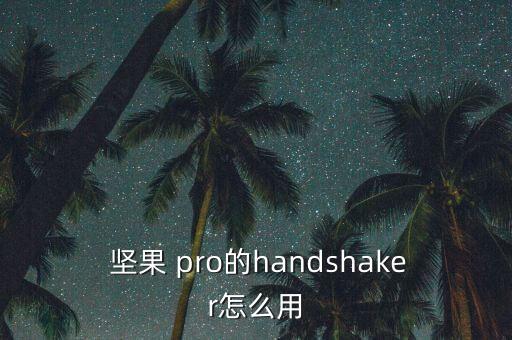  堅(jiān)果 pro的handshaker怎么用