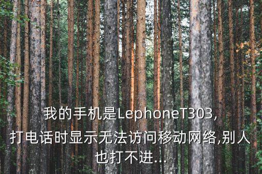 我的手機(jī)是LephoneT303,打電話時(shí)顯示無法訪問移動(dòng)網(wǎng)絡(luò),別人也打不進(jìn)...