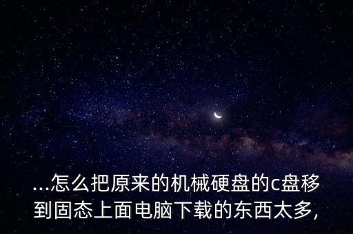 c盤數(shù)據(jù)轉(zhuǎn)移到ssd,c盤東西太多了如何轉(zhuǎn)移