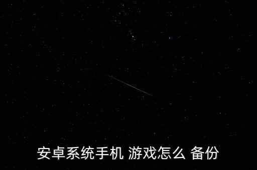 安卓系統(tǒng)手機 游戲怎么 備份