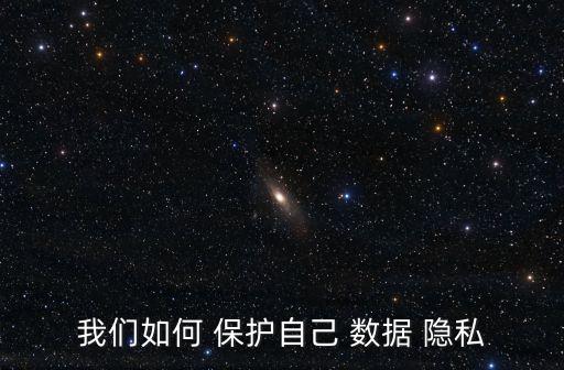 我們如何 保護自己 數(shù)據(jù) 隱私