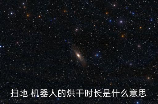 掃地 機(jī)器人的烘干時(shí)長(zhǎng)是什么意思