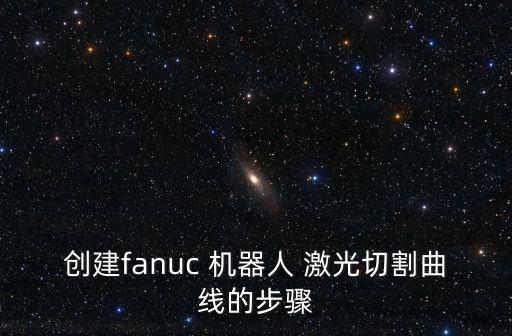 創(chuàng)建fanuc 機(jī)器人 激光切割曲線的步驟