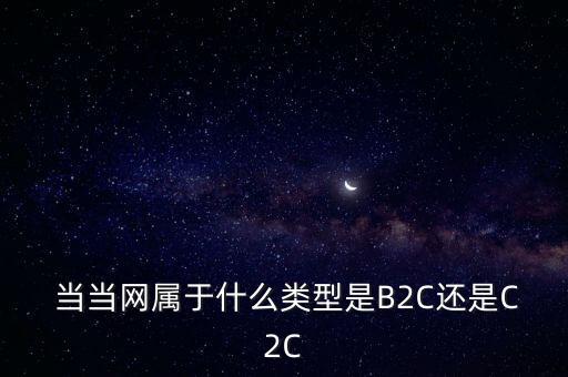  當(dāng)當(dāng)網(wǎng)屬于什么類型是B2C還是C2C