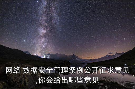 網(wǎng)絡 數(shù)據(jù)安全管理條例公開征求意見,你會給出哪些意見