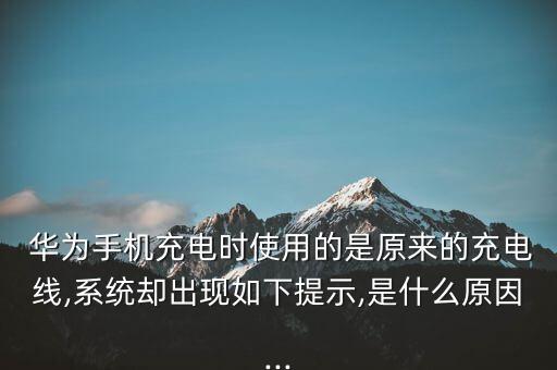  華為手機(jī)充電時(shí)使用的是原來的充電線,系統(tǒng)卻出現(xiàn)如下提示,是什么原因...
