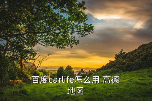  百度carlife怎么用 高德 地圖