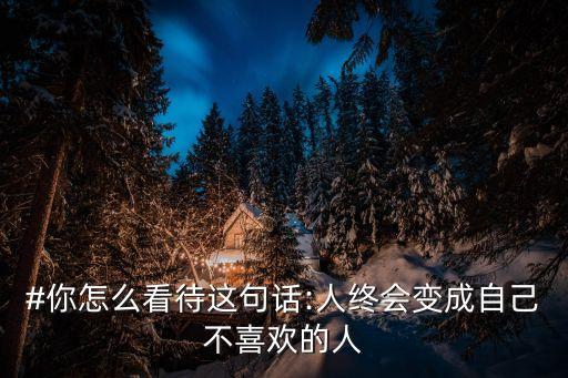 #你怎么看待這句話:人終會(huì)變成自己不喜歡的人