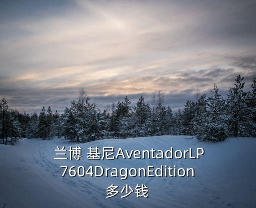  蘭博 基尼AventadorLP7604DragonEdition多少錢